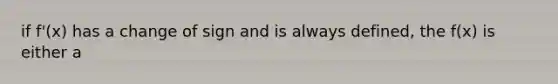 if f'(x) has a change of sign and is always defined, the f(x) is either a