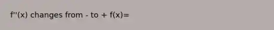 f''(x) changes from - to + f(x)=