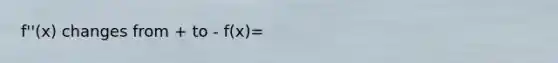 f''(x) changes from + to - f(x)=