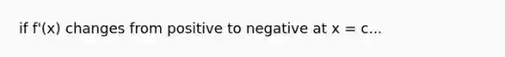 if f'(x) changes from positive to negative at x = c...