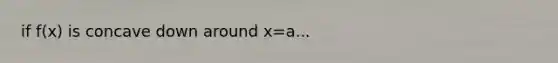 if f(x) is concave down around x=a...