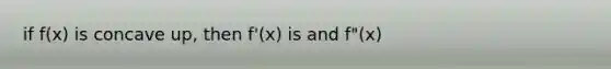 if f(x) is concave up, then f'(x) is and f"(x)