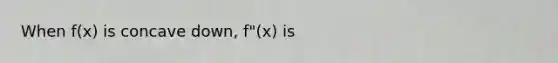 When f(x) is concave down, f"(x) is