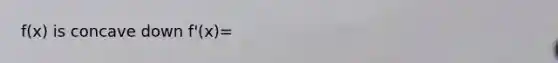 f(x) is concave down f'(x)=