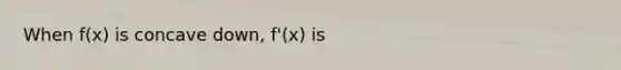 When f(x) is concave down, f'(x) is