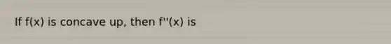 If f(x) is concave up, then f''(x) is