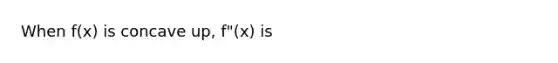 When f(x) is concave up, f"(x) is