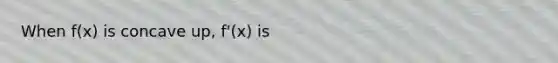 When f(x) is concave up, f'(x) is