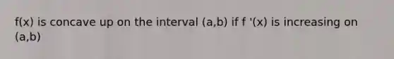 f(x) is concave up on the interval (a,b) if f '(x) is increasing on (a,b)