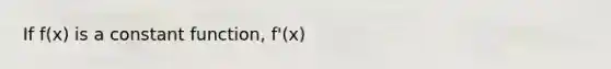 If f(x) is a constant function, f'(x)