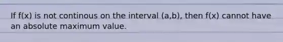 If f(x) is not continous on the interval (a,b), then f(x) cannot have an absolute maximum value.