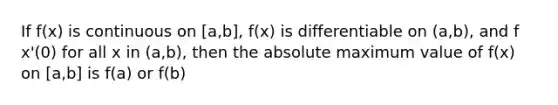 If f(x) is continuous on [a,b], f(x) is differentiable on (a,b), and f x'(0) for all x in (a,b), then the absolute maximum value of f(x) on [a,b] is f(a) or f(b)