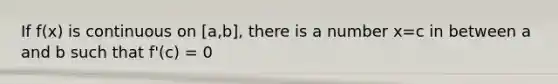 If f(x) is continuous on [a,b], there is a number x=c in between a and b such that f'(c) = 0