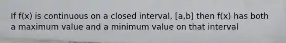 If f(x) is continuous on a closed interval, [a,b] then f(x) has both a maximum value and a minimum value on that interval