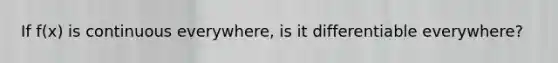 If f(x) is continuous everywhere, is it differentiable everywhere?