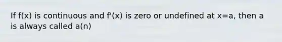 If f(x) is continuous and f'(x) is zero or undefined at x=a, then a is always called a(n)