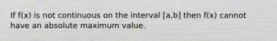 If f(x) is not continuous on the interval [a,b] then f(x) cannot have an absolute maximum value.