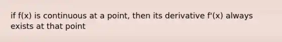 if f(x) is continuous at a point, then its derivative f'(x) always exists at that point