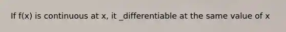 If f(x) is continuous at x, it _differentiable at the same value of x