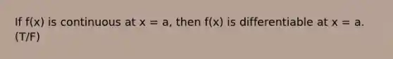 If f(x) is continuous at x = a, then f(x) is differentiable at x = a. (T/F)