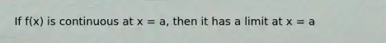 If f(x) is continuous at x = a, then it has a limit at x = a