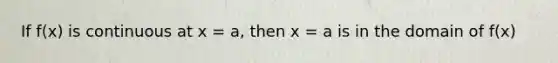 If f(x) is continuous at x = a, then x = a is in the domain of f(x)