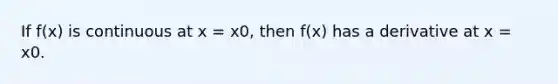 If f(x) is continuous at x = x0, then f(x) has a derivative at x = x0.