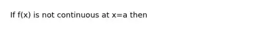 If f(x) is not continuous at x=a then