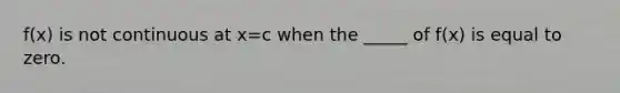 f(x) is not continuous at x=c when the _____ of f(x) is equal to zero.