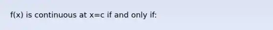 f(x) is continuous at x=c if and only if: