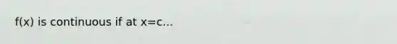 f(x) is continuous if at x=c...