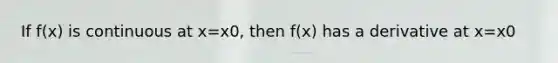 If f(x) is continuous at x=x0, then f(x) has a derivative at x=x0