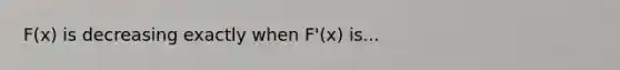 F(x) is decreasing exactly when F'(x) is...