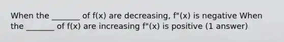 When the _______ of f(x) are decreasing, f"(x) is negative When the _______ of f(x) are increasing f"(x) is positive (1 answer)