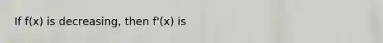 If f(x) is decreasing, then f'(x) is