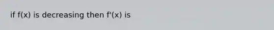 if f(x) is decreasing then f'(x) is