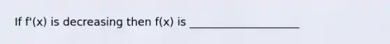 If f'(x) is decreasing then f(x) is ____________________