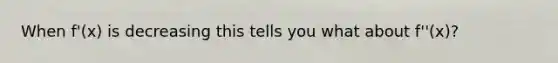 When f'(x) is decreasing this tells you what about f''(x)?