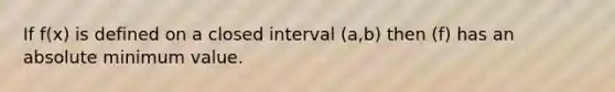 If f(x) is defined on a closed interval (a,b) then (f) has an absolute minimum value.