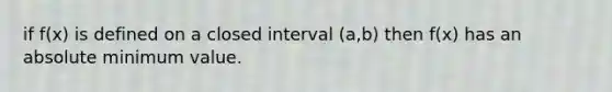 if f(x) is defined on a closed interval (a,b) then f(x) has an absolute minimum value.