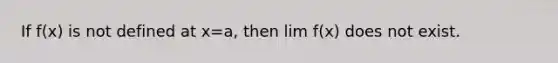 If f(x) is not defined at x=a, then lim f(x) does not exist.