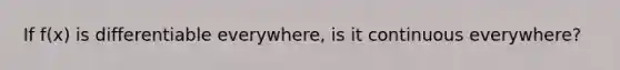 If f(x) is differentiable everywhere, is it continuous everywhere?