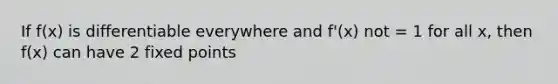 If f(x) is differentiable everywhere and f'(x) not = 1 for all x, then f(x) can have 2 fixed points
