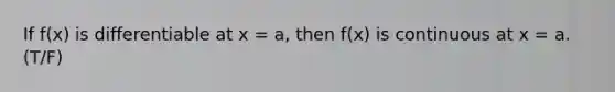 If f(x) is differentiable at x = a, then f(x) is continuous at x = a. (T/F)