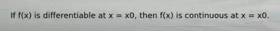 If f(x) is differentiable at x = x0, then f(x) is continuous at x = x0.