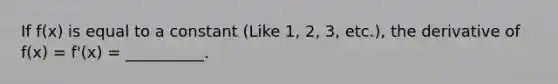 If f(x) is equal to a constant (Like 1, 2, 3, etc.), the derivative of f(x) = f'(x) = __________.