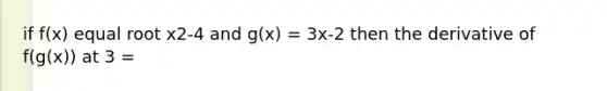 if f(x) equal root x2-4 and g(x) = 3x-2 then the derivative of f(g(x)) at 3 =