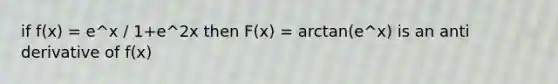 if f(x) = e^x / 1+e^2x then F(x) = arctan(e^x) is an anti derivative of f(x)