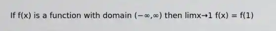 If f(x) is a function with domain (−∞,∞) then limx→1 f(x) = f(1)