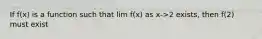 If f(x) is a function such that lim f(x) as x->2 exists, then f(2) must exist